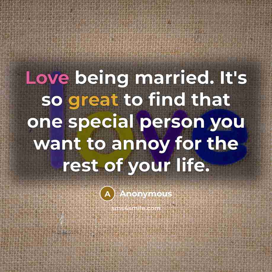 “Love being married. It's so great to find that one special person you want to annoy for the rest of your life.” quote by Anonymous