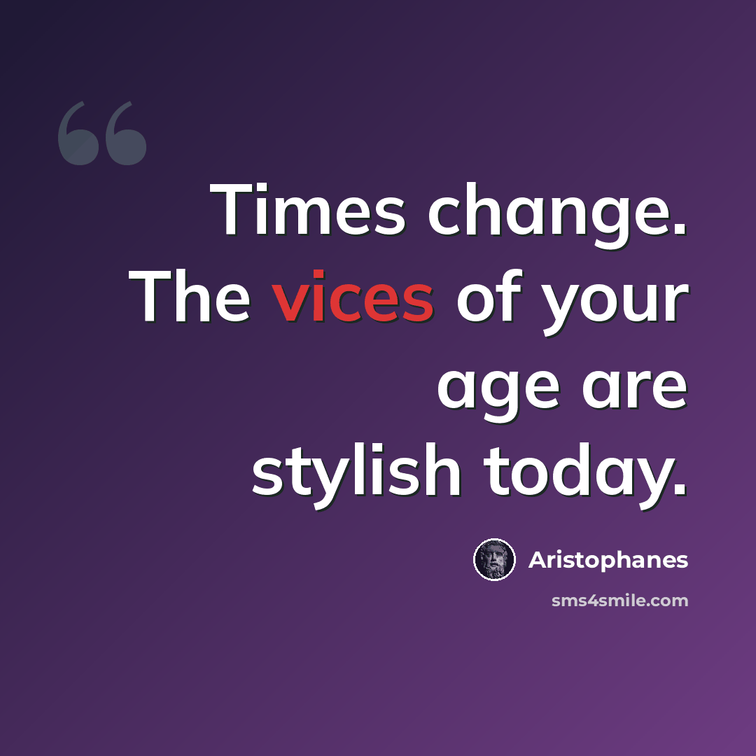 “Times change. The vices of your age are stylish today.” quote by Aristophanes