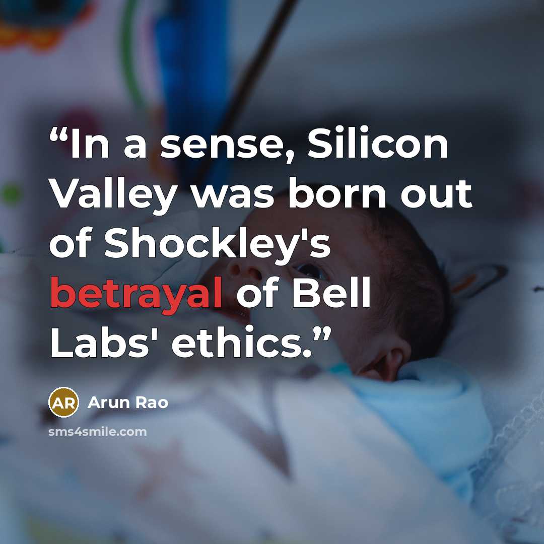 “In a sense, Silicon Valley was born out of Shockley's betrayal of Bell Labs' ethics.” quote by Arun Rao