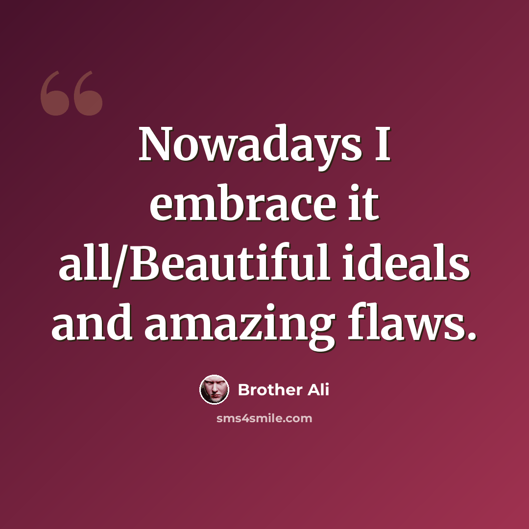 “Nowadays I embrace it all/Beautiful ideals and amazing flaws.” quote by Brother Ali