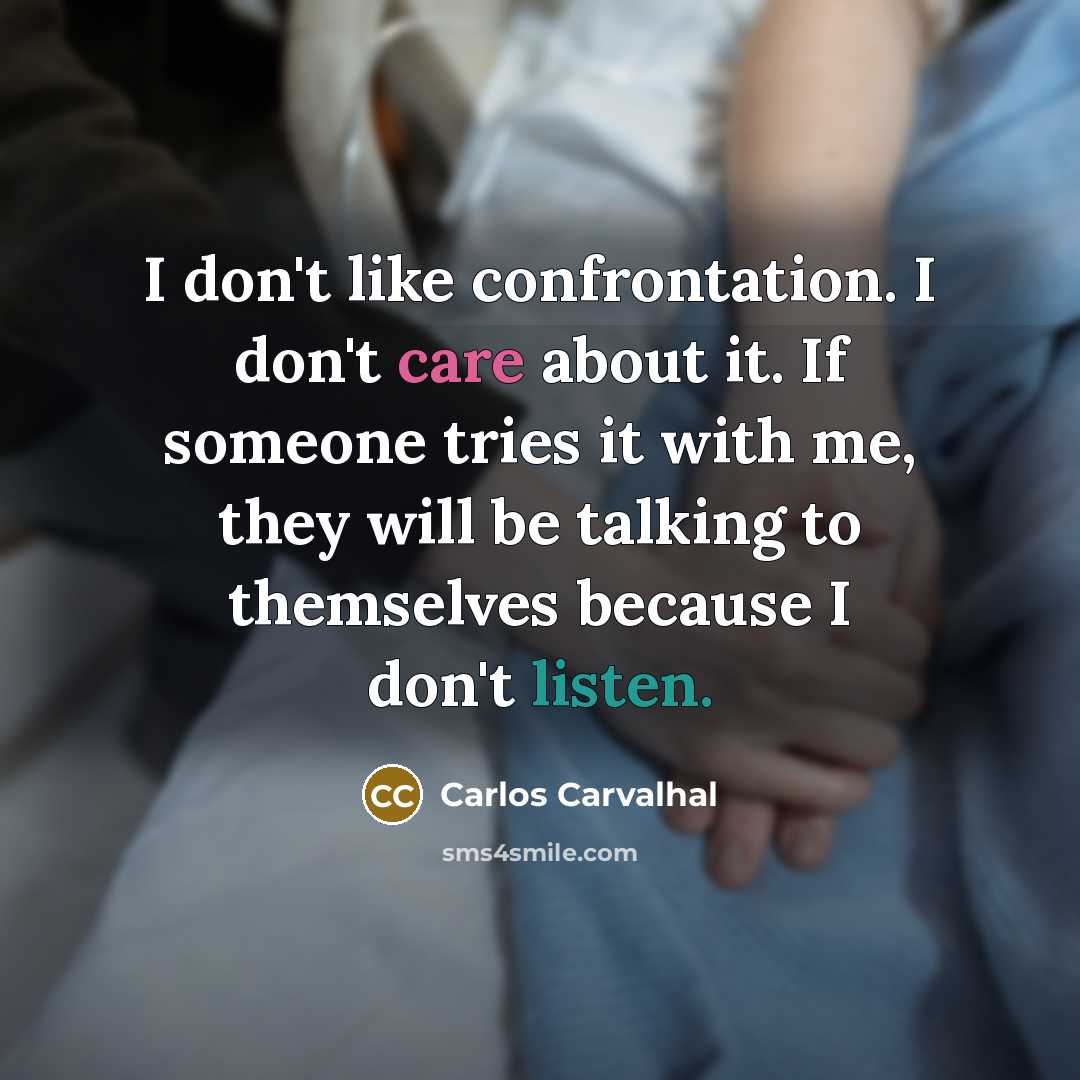“I don't like confrontation. I don't care about it. If someone tries it with me, they will be talking to themselves because I don't listen.” quote by Carlos Carvalhal