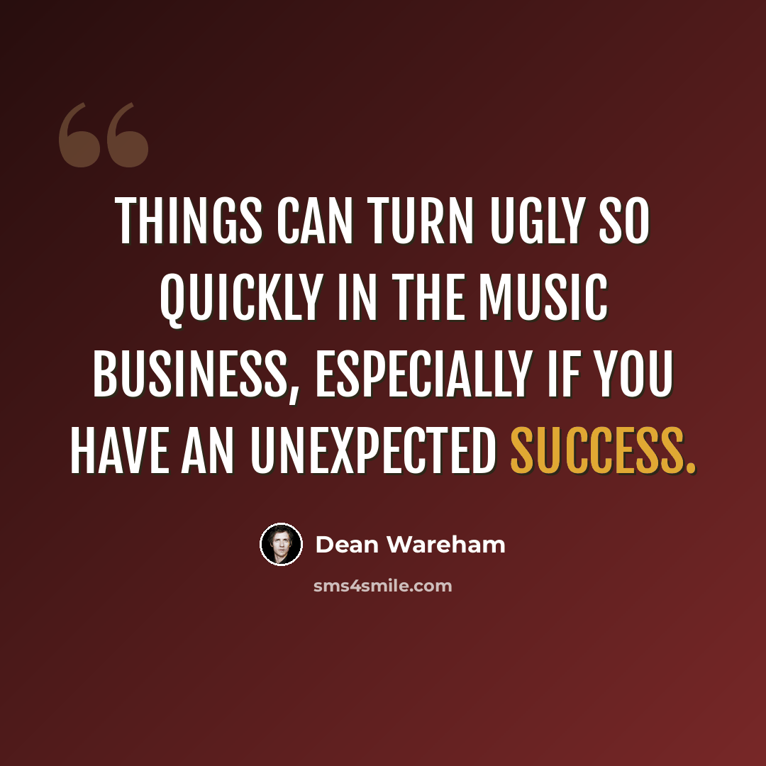 “Things can turn ugly so quickly in the music business, especially if you have an unexpected success.” quote by Dean Wareham