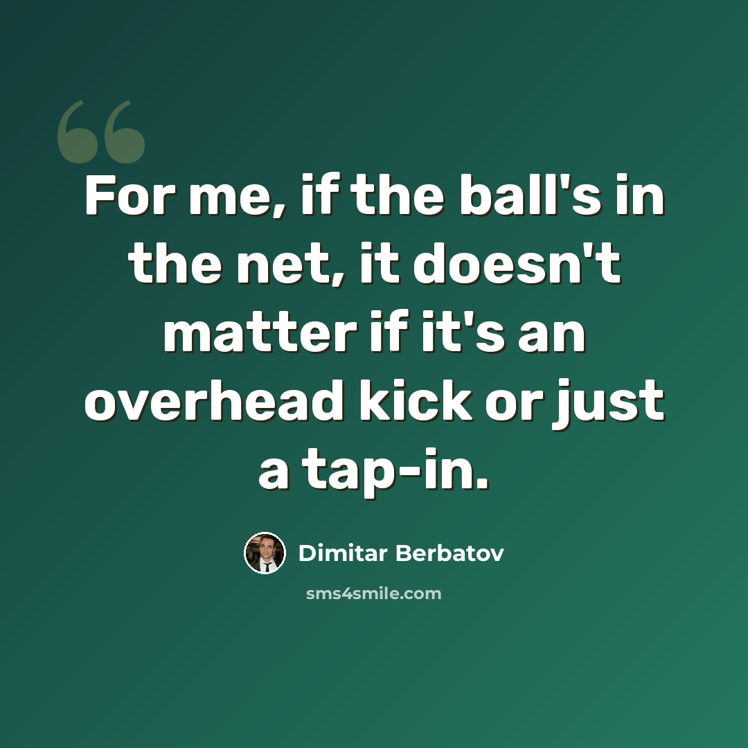 “For me, if the ball's in the net, it doesn't matter if it's an overhead kick or just a tap-in.” quote by Dimitar Berbatov