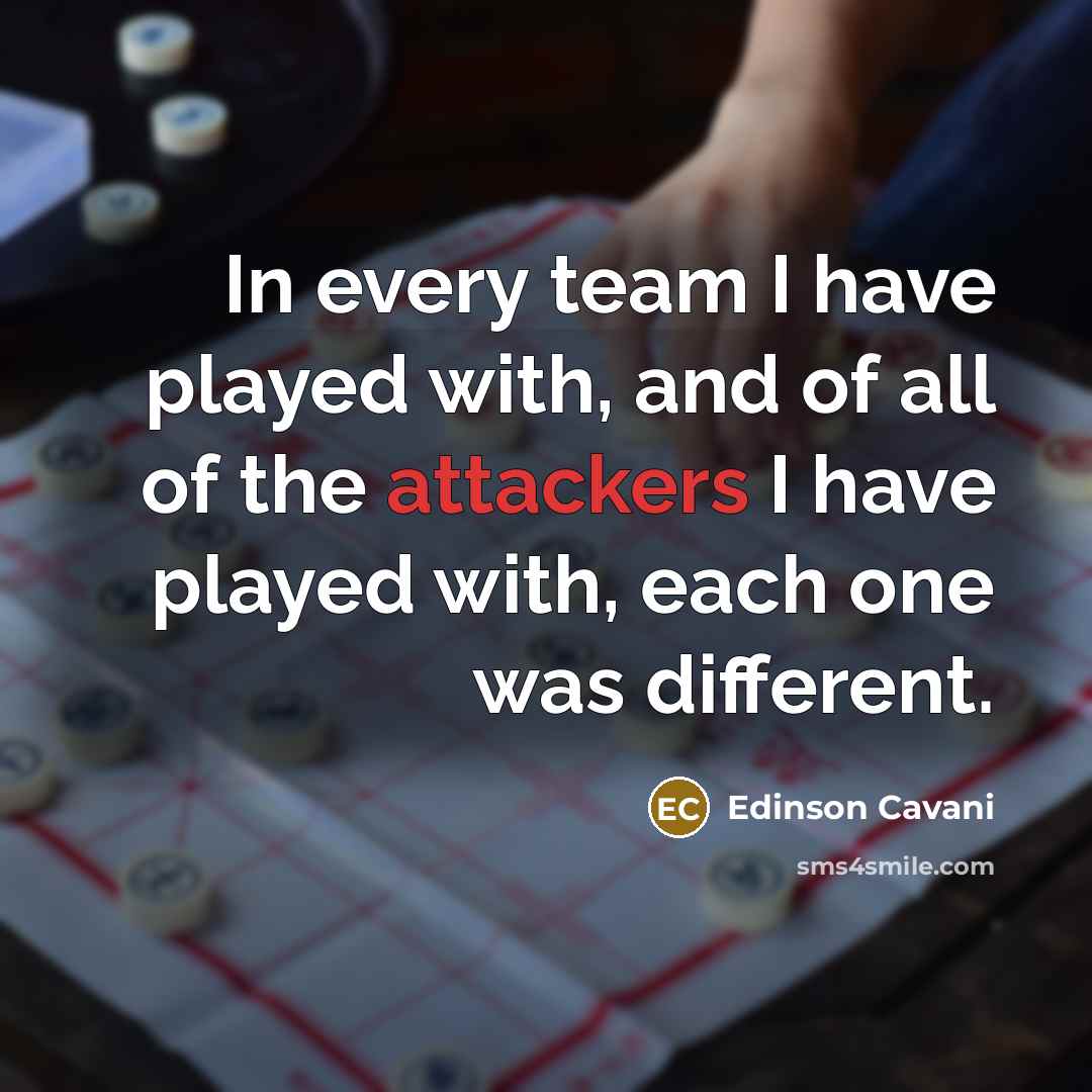 “In every team I have played with, and of all of the attackers I have played with, each one was different.” quote by Edinson Cavani