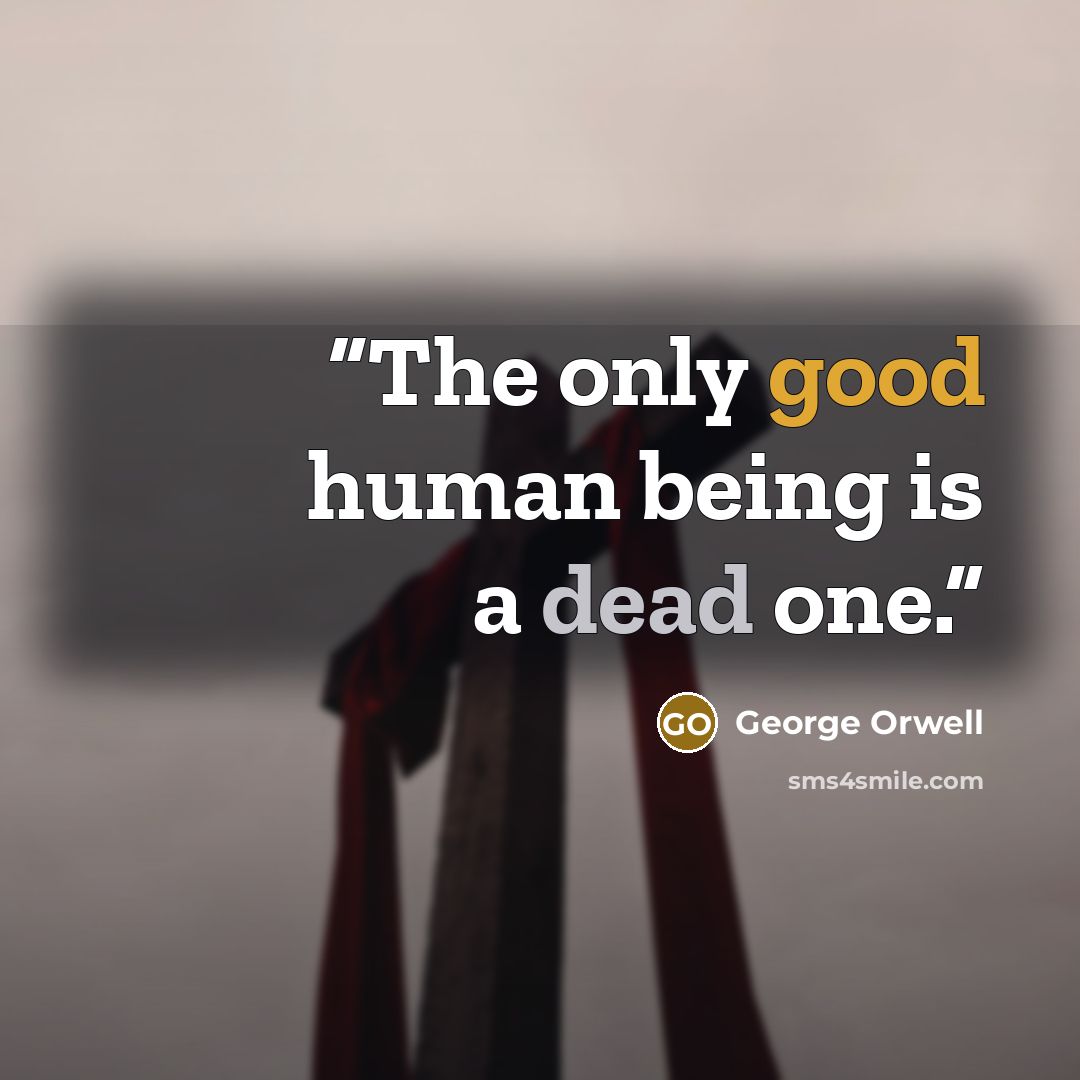 “The only good human being is a dead one.” quote by George Orwell