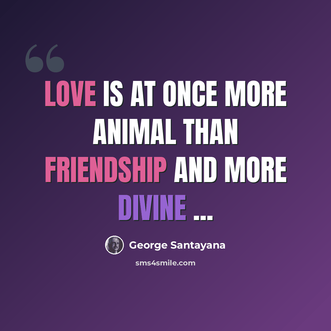 “Love is at once more animal than friendship and more divine ...” quote by George Santayana