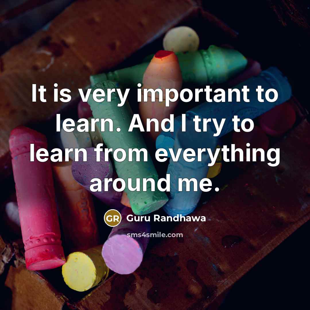 “It is very important to learn. And I try to learn from everything around me.” quote by Guru Randhawa