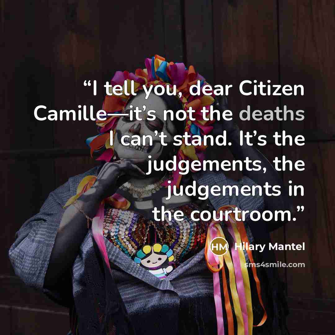 “I tell you, dear Citizen Camille—it’s not the deaths I can’t stand. It’s the judgements, the judgements in the courtroom.” quote by Hilary Mantel