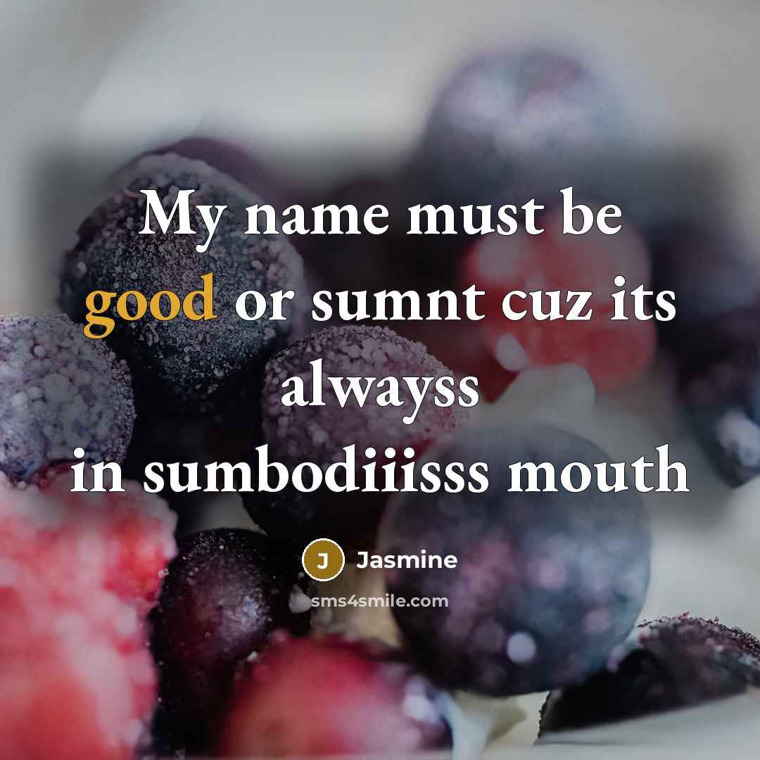 “My name must be good or sumnt cuz its alwayss in sumbodiiisss mouth” quote by Jasmine
