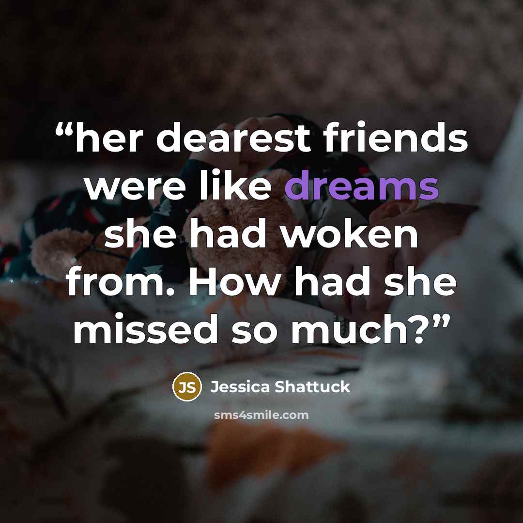 “her dearest friends were like dreams she had woken from. How had she missed so much?” quote by Jessica Shattuck