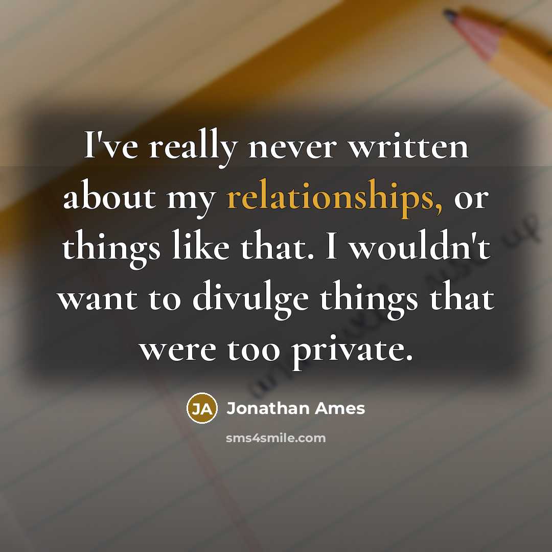 “I've really never written about my relationships, or things like that. I wouldn't want to divulge things that were too private.” quote by Jonathan Ames
