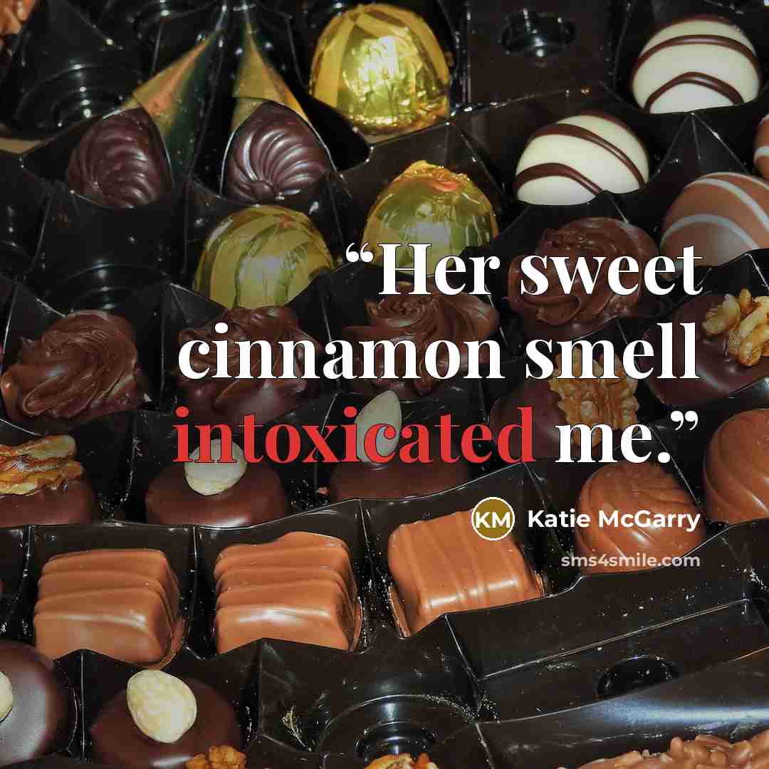 “Her sweet cinnamon smell intoxicated me.” quote by Katie McGarry
