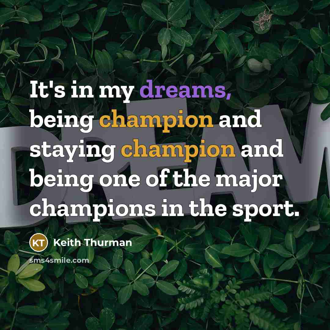 “It's in my dreams, being champion and staying champion and being one of the major champions in the sport.” quote by Keith Thurman