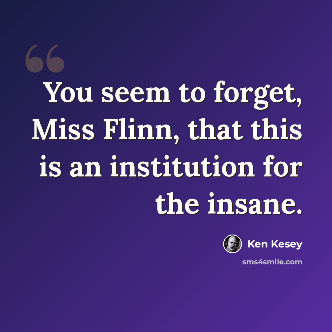 “You seem to forget, Miss Flinn, that this is an institution for the insane.” quote by Ken Kesey