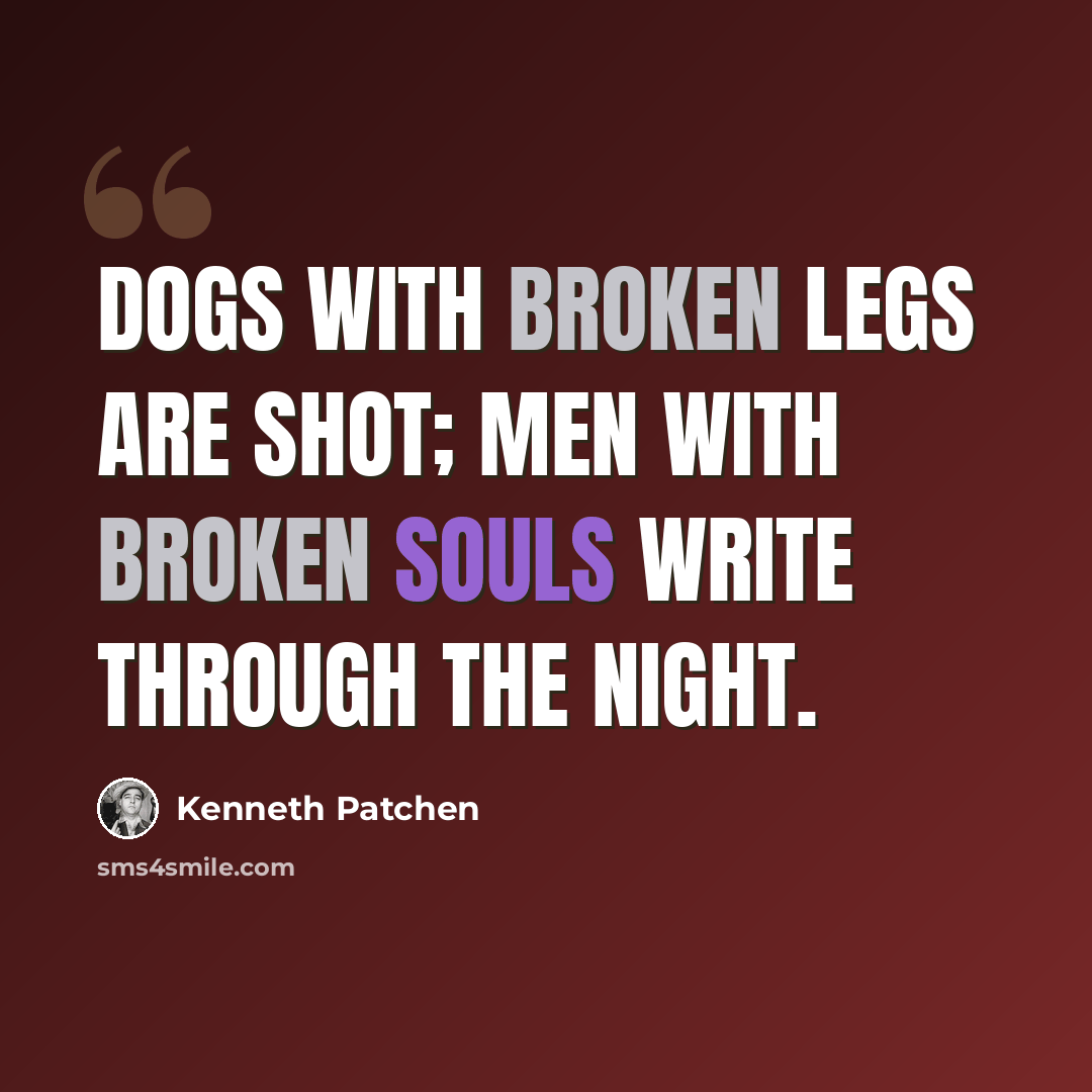 “Dogs with broken legs are shot; men with broken souls write through the night.” quote by Kenneth Patchen