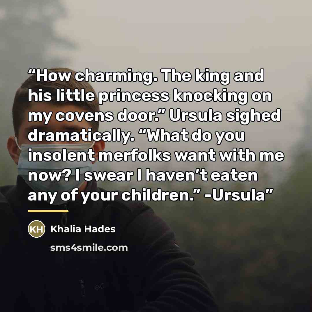 “How charming. The king and his little princess knocking on my covens door.” Ursula sighed dramatically. “What do you insolent merfolks want with me now? I swear I haven’t eaten any of your children.” -Ursula” quote by Khalia Hades