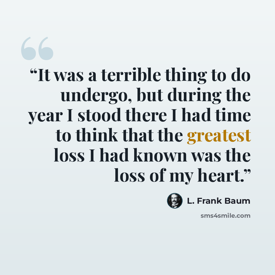 “It was a terrible thing to do undergo, but during the year I stood there I had time to think that the greatest loss I had known was the loss of my heart.” quote by L. Frank Baum