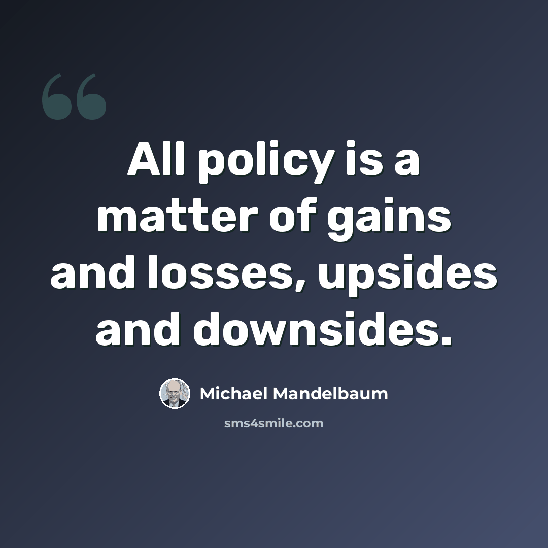 “All policy is a matter of gains and losses, upsides and downsides.” quote by Michael Mandelbaum