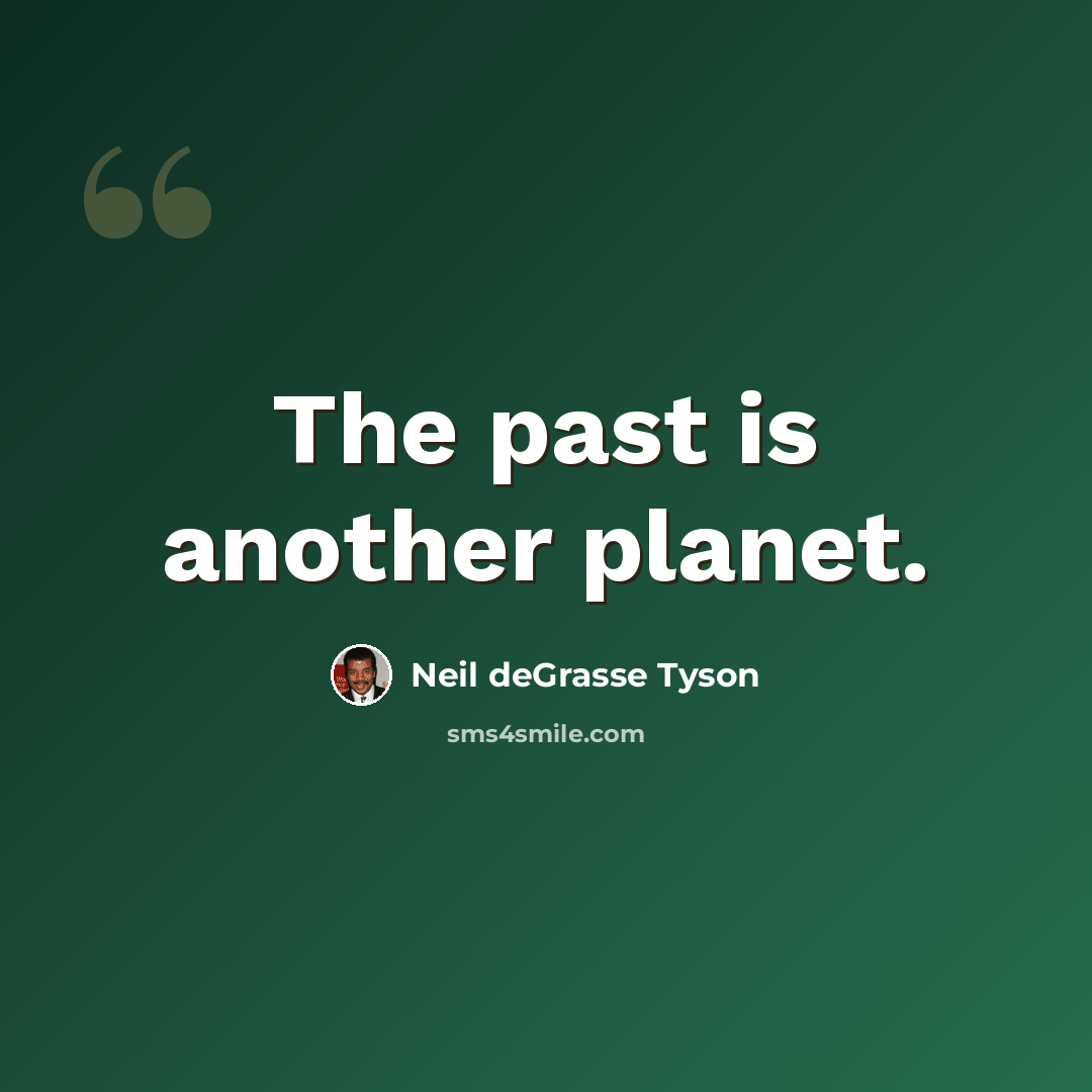 “The past is another planet.” quote by Neil deGrasse Tyson