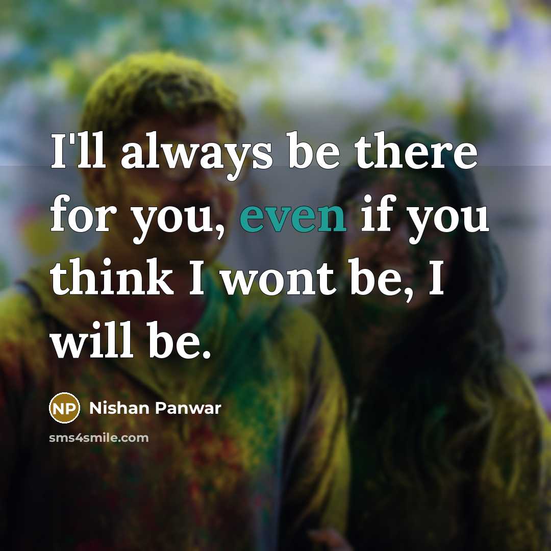 “I'll always be there for you, even if you think I wont be, I will be.” quote by Nishan Panwar