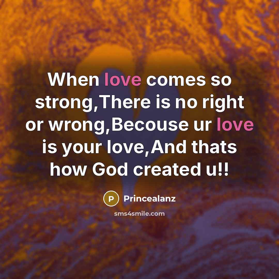 “When love comes so strong,There is no right or wrong,Becouse ur love is your love,And thats how God created u!!” quote by Princealanz