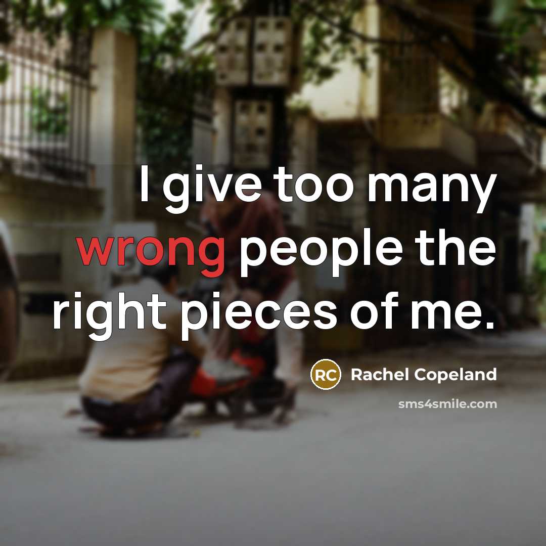 “I give too many wrong people the right pieces of me.” quote by Rachel Copeland