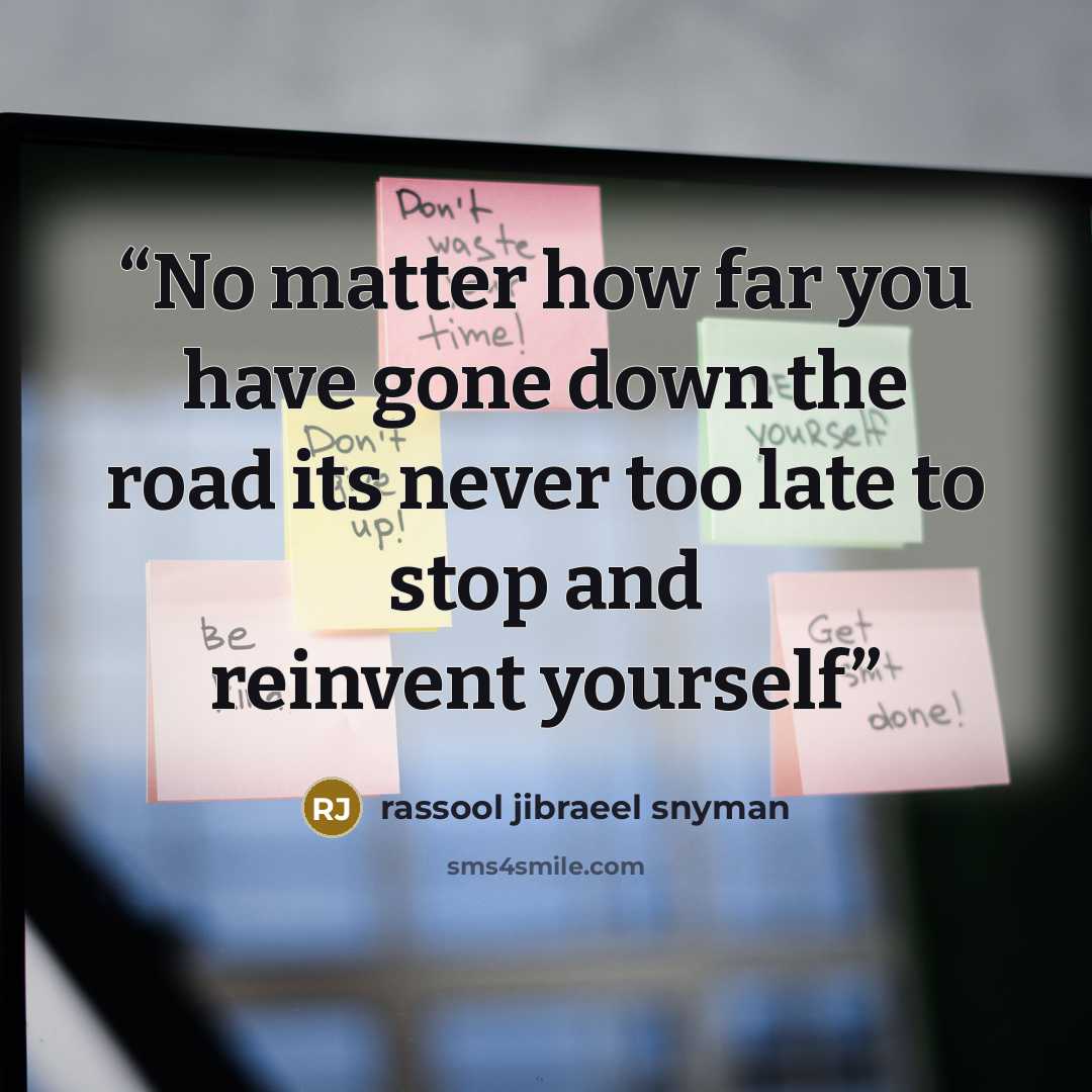 “No matter how far you have gone down the road its never too late to stop and reinvent yourself” quote by rassool jibraeel snyman