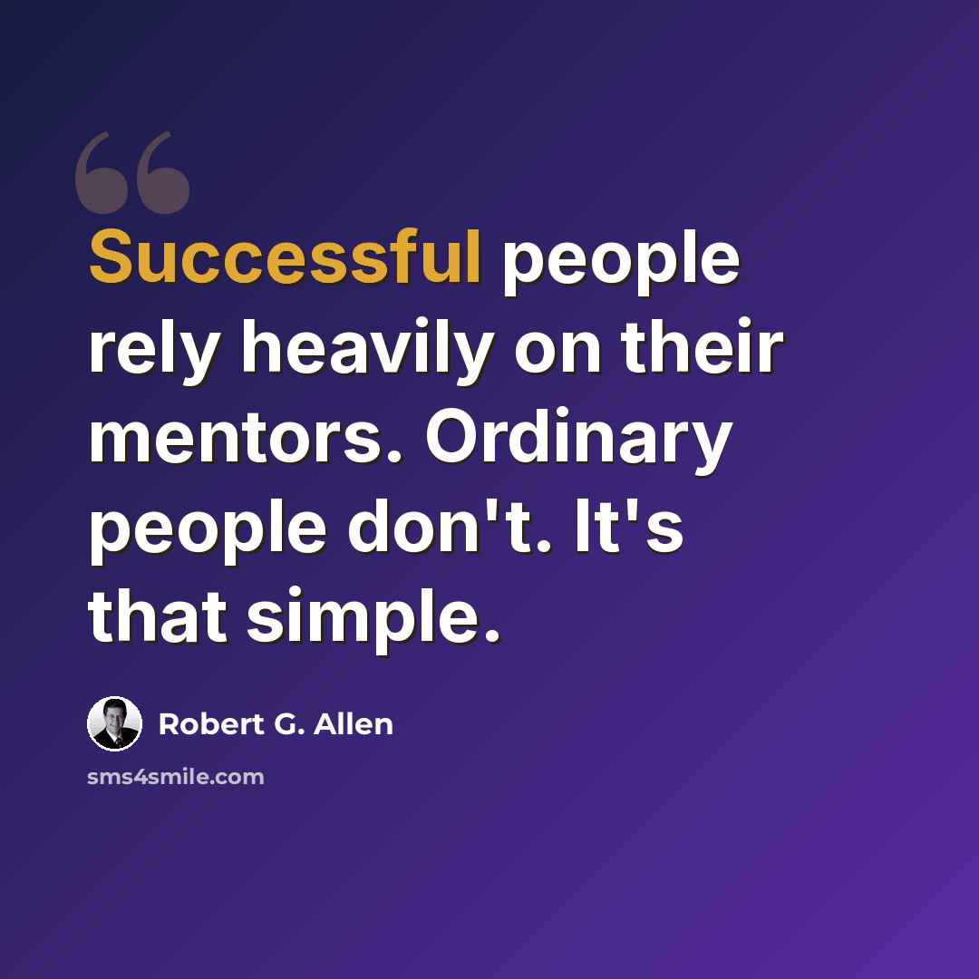 “Successful people rely heavily on their mentors. Ordinary people don't. It's that simple.” quote by Robert G. Allen