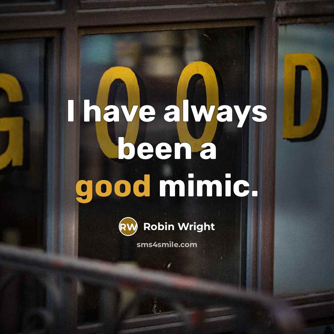“I have always been a good mimic.” quote by Robin Wright