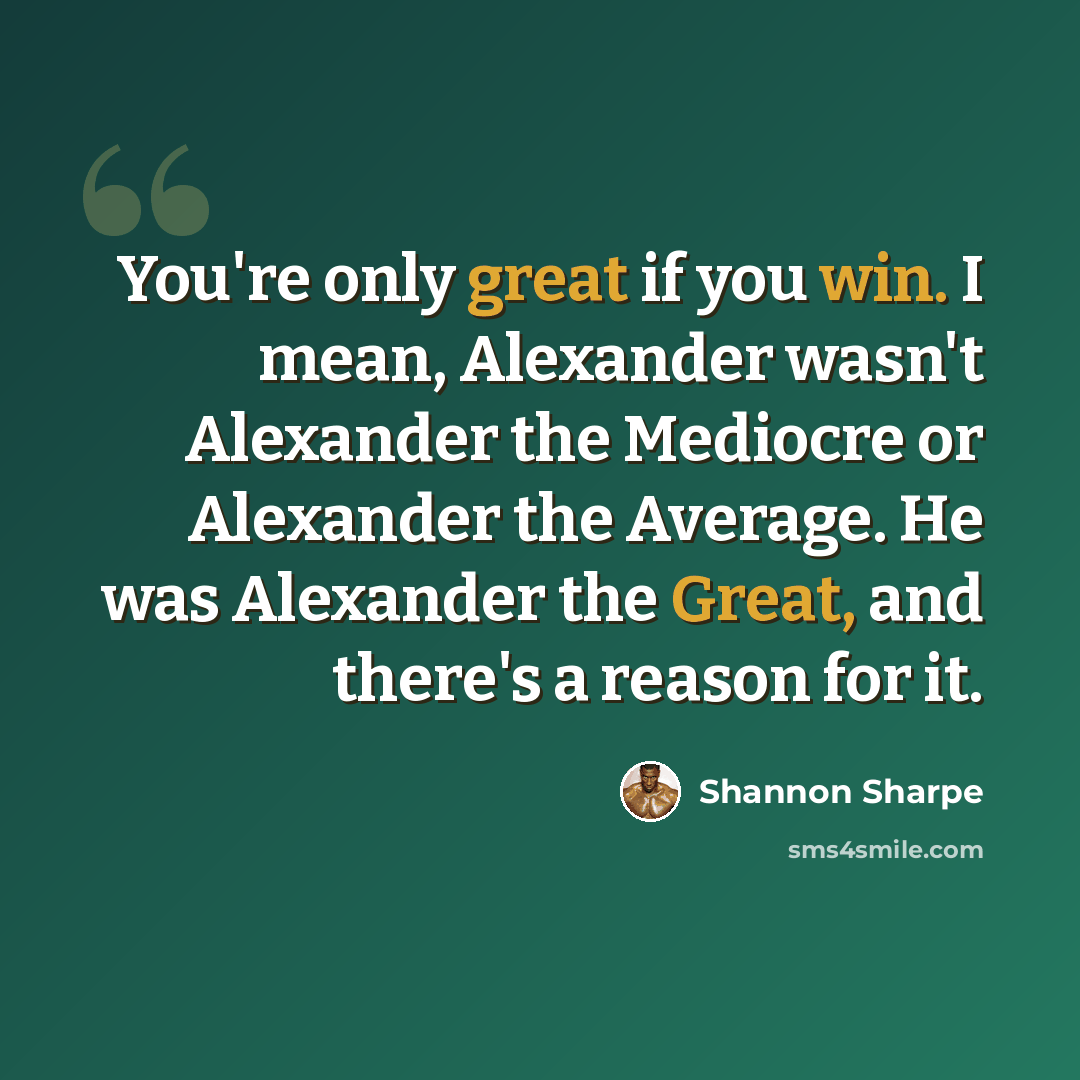 “You're only great if you win. I mean, Alexander wasn't Alexander the Mediocre or Alexander the Average. He was Alexander the Great, and there's a reason for it.” quote by Shannon Sharpe