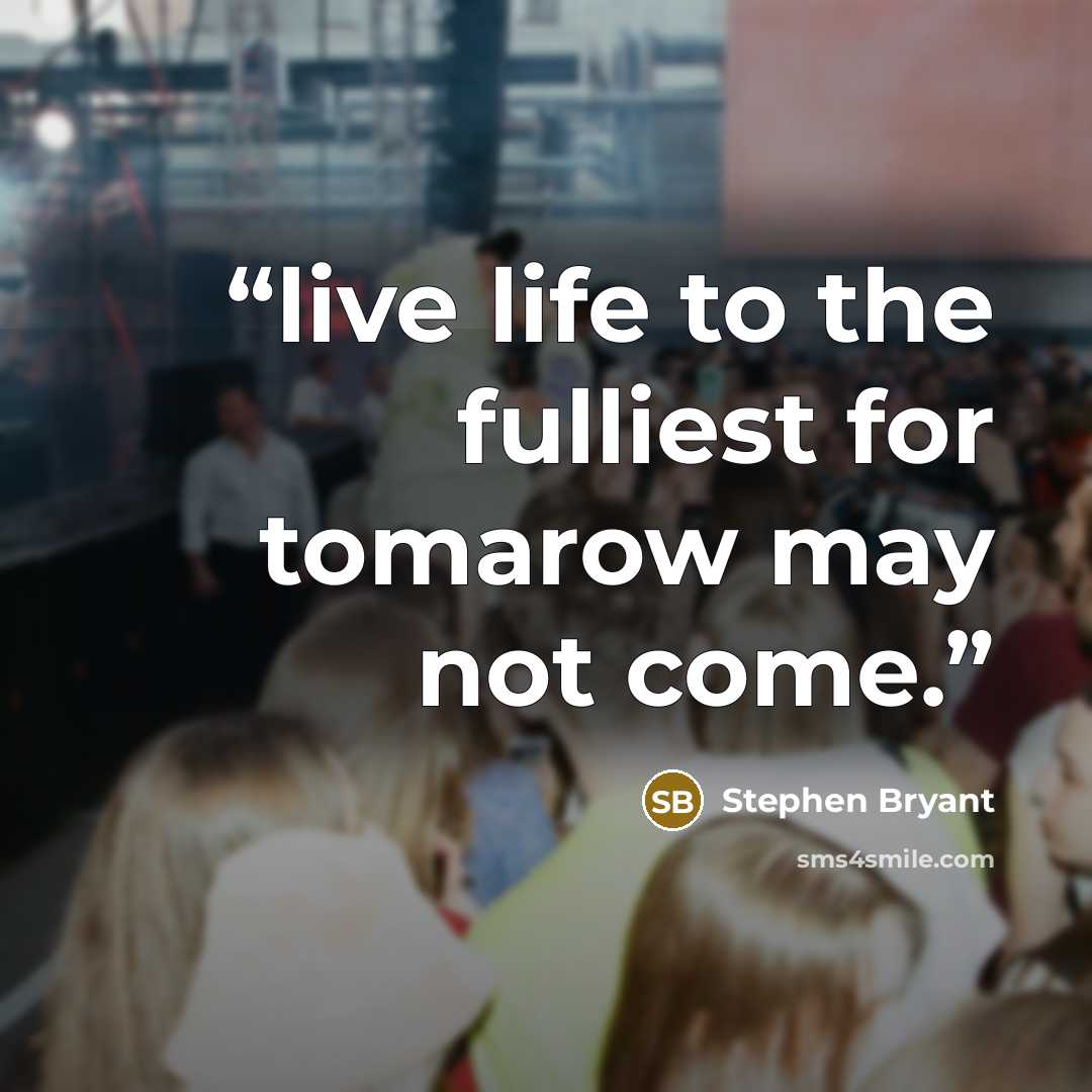“live life to the fulliest for tomarow may not come.” quote by Stephen Bryant