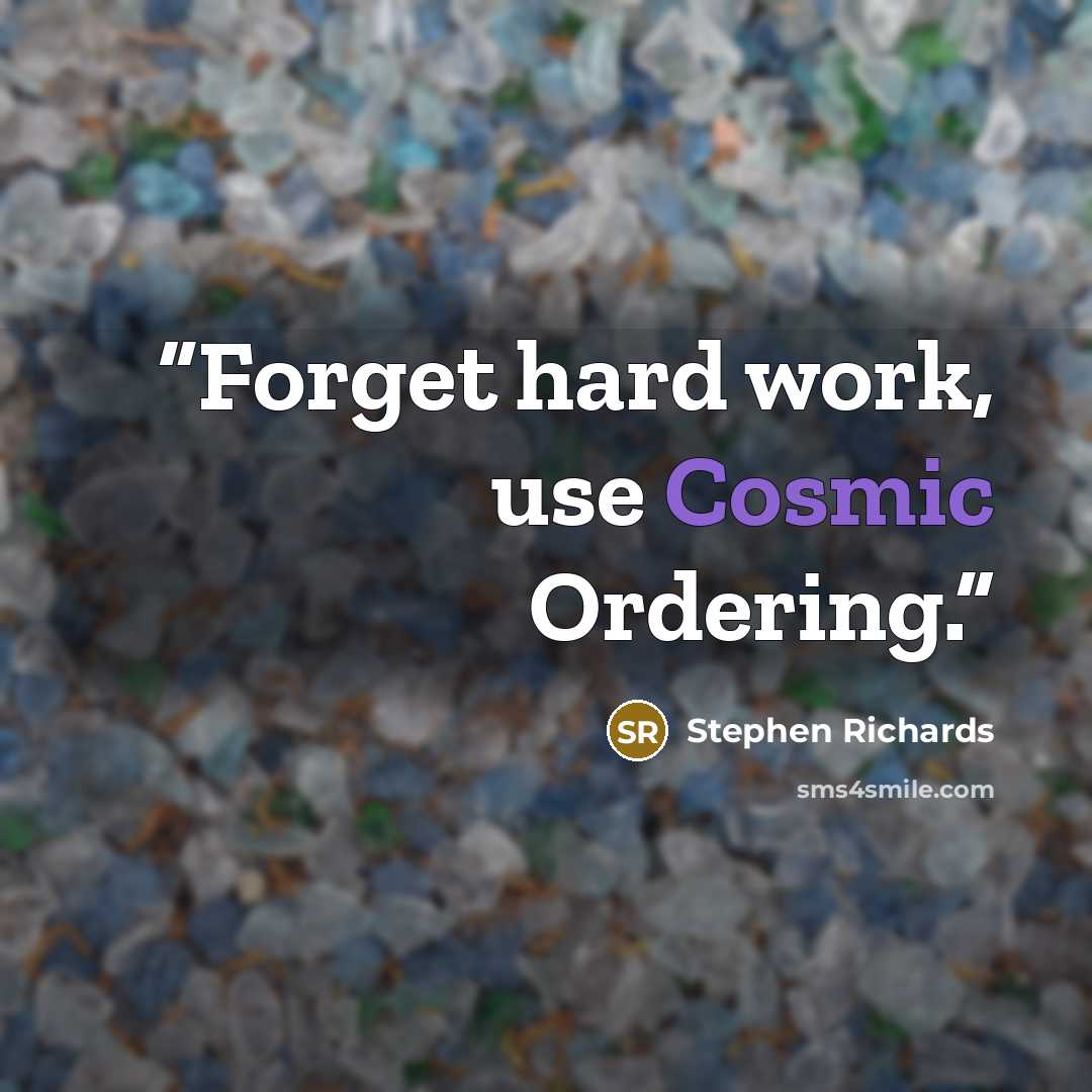 “Forget hard work, use Cosmic Ordering.” quote by Stephen Richards