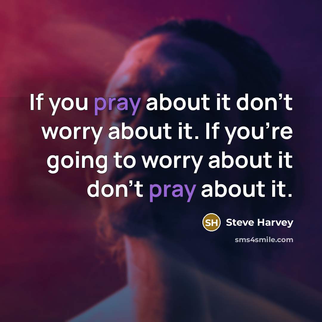 “If you pray about it don't worry about it. If you're going to worry about it don't pray about it.” quote by Steve Harvey