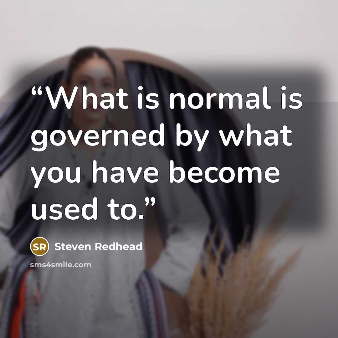 “What is normal is governed by what you have become used to.” quote by Steven Redhead