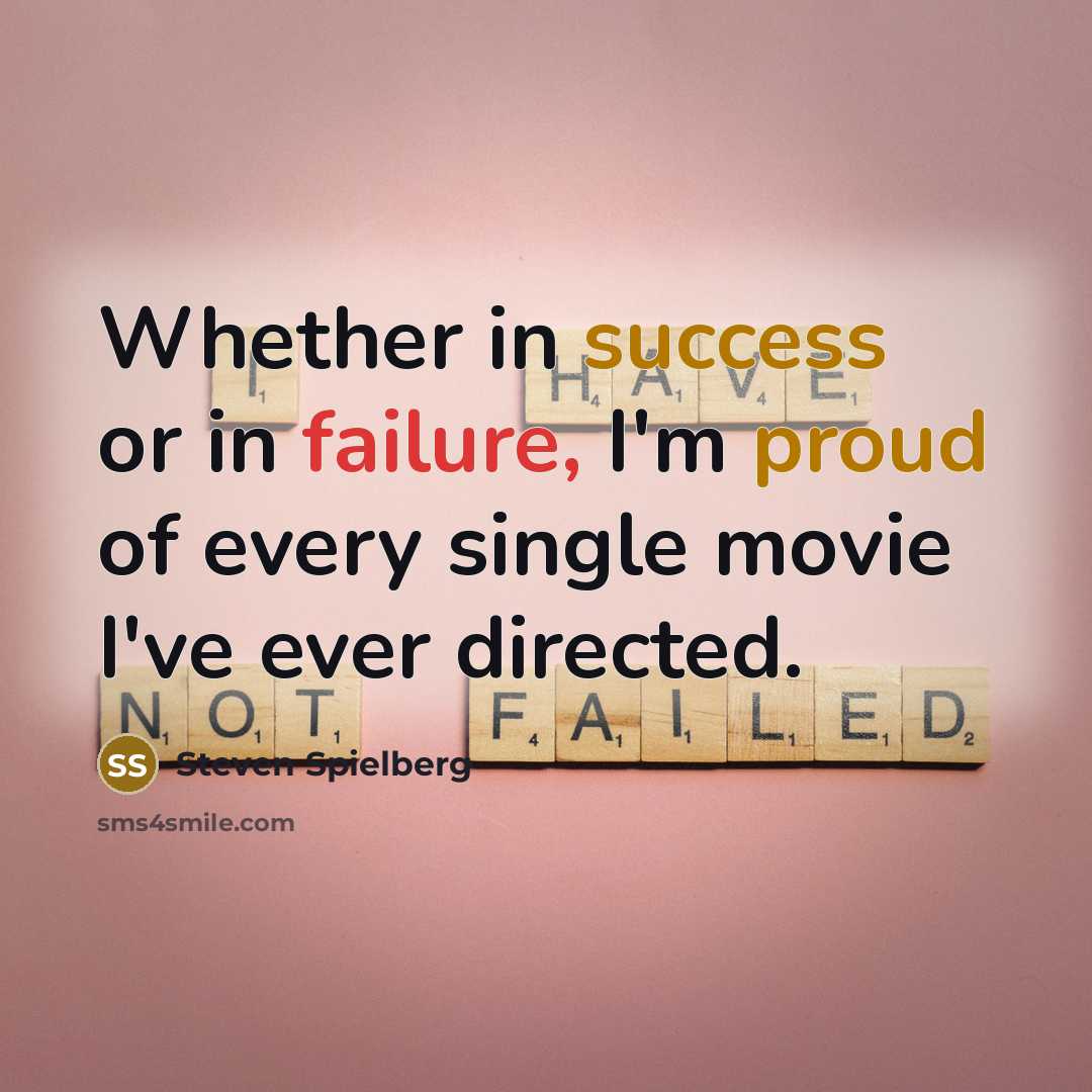 “Whether in success or in failure, I'm proud of every single movie I've ever directed.” quote by Steven Spielberg
