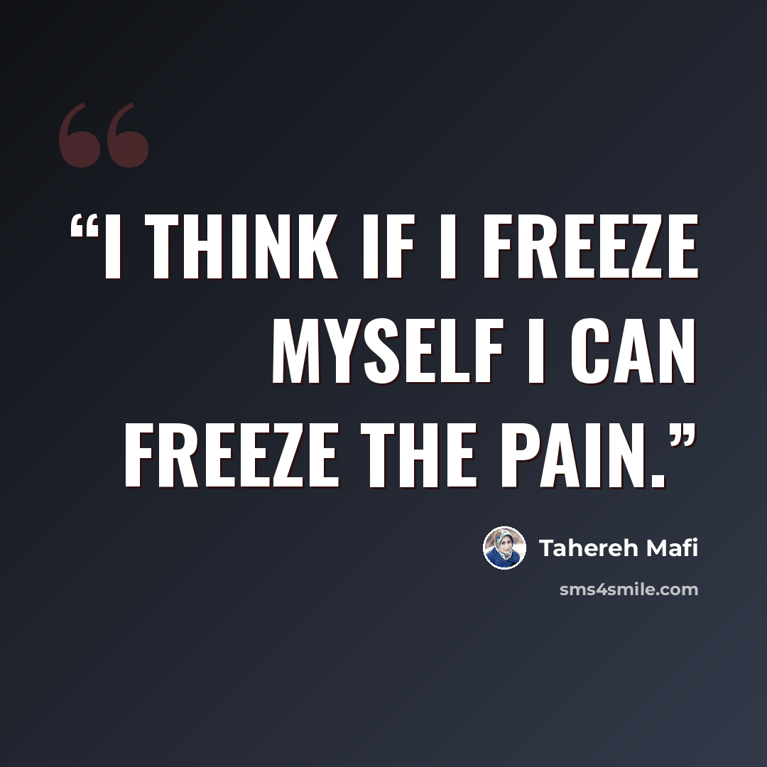 “I think if I freeze myself I can freeze the pain.” quote by Tahereh Mafi