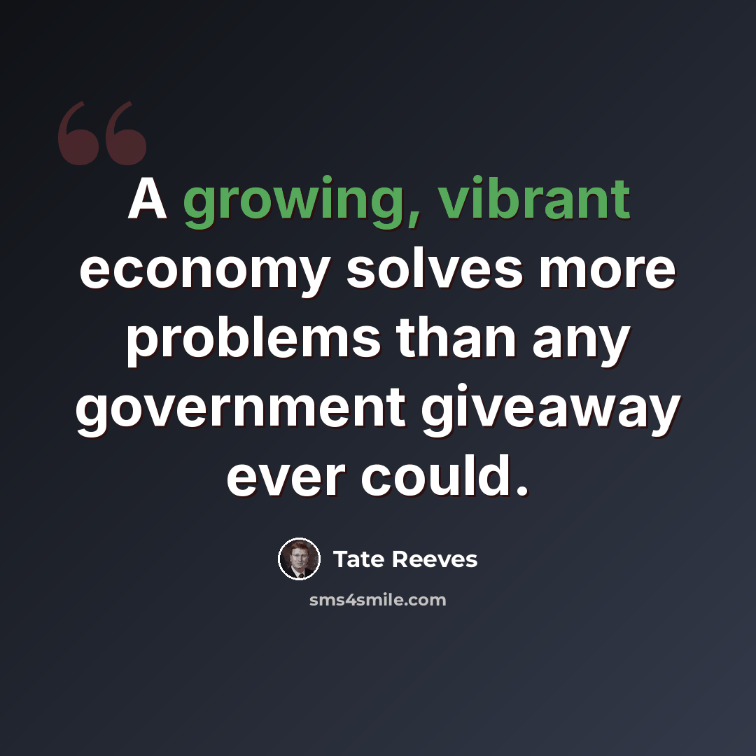 “A growing, vibrant economy solves more problems than any government giveaway ever could.” quote by Tate Reeves