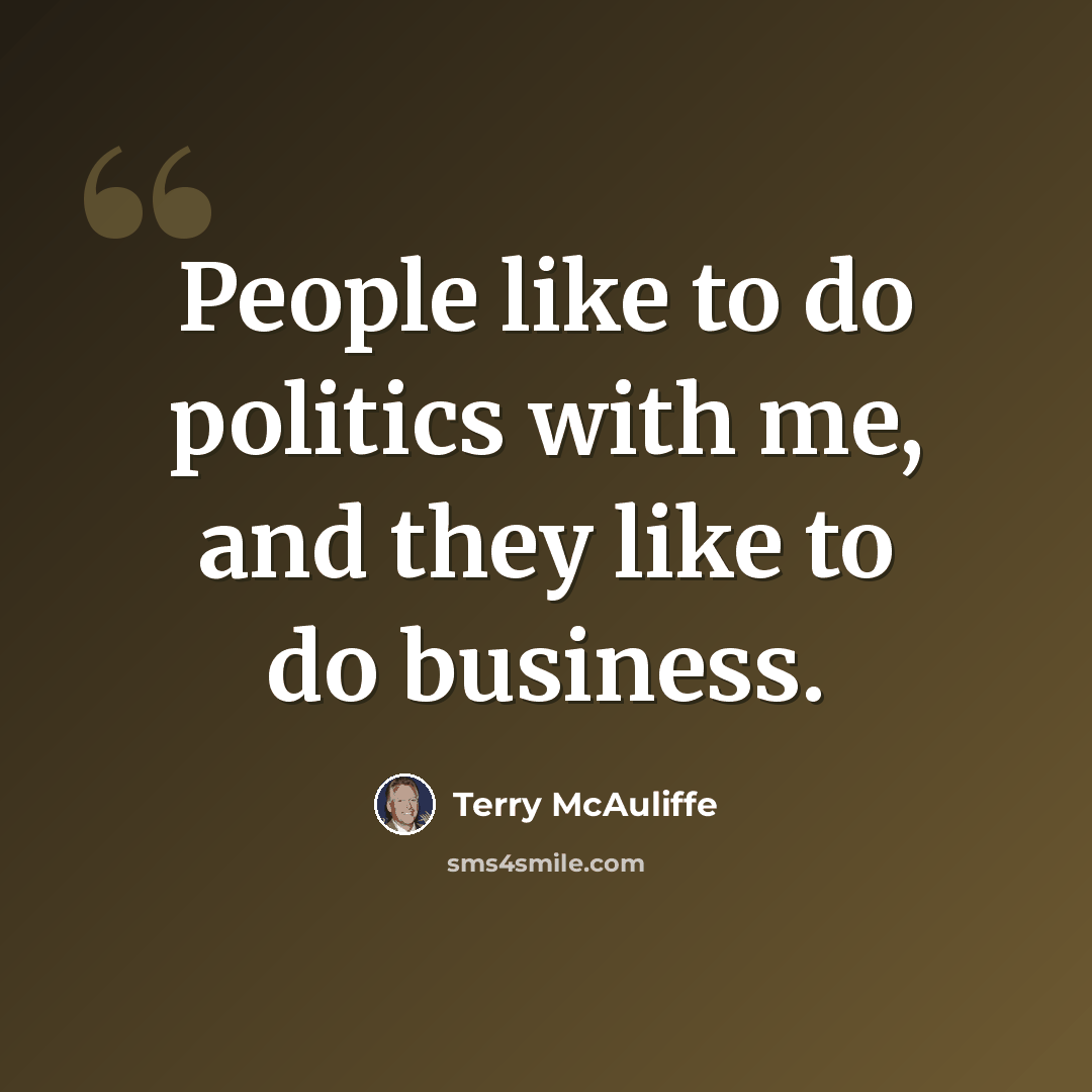 “People like to do politics with me, and they like to do business.” quote by Terry McAuliffe