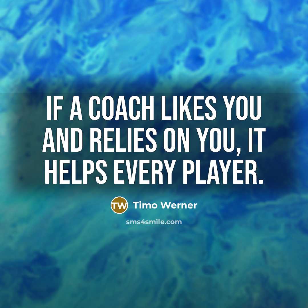 “If a coach likes you and relies on you, it helps every player.” quote by Timo Werner