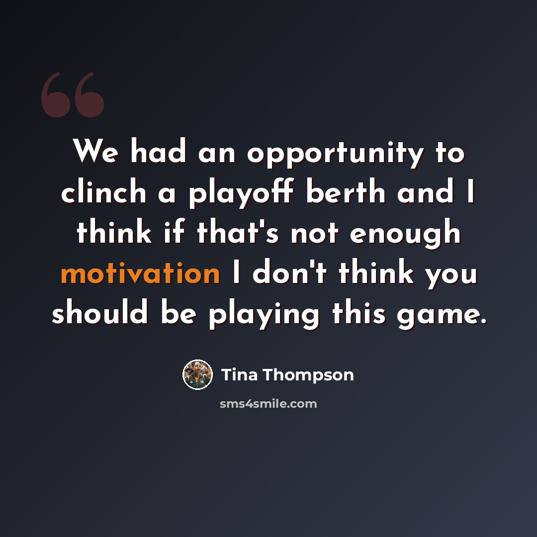 “We had an opportunity to clinch a playoff berth and I think if that's not enough motivation I don't think you should be playing this game.” quote by Tina Thompson