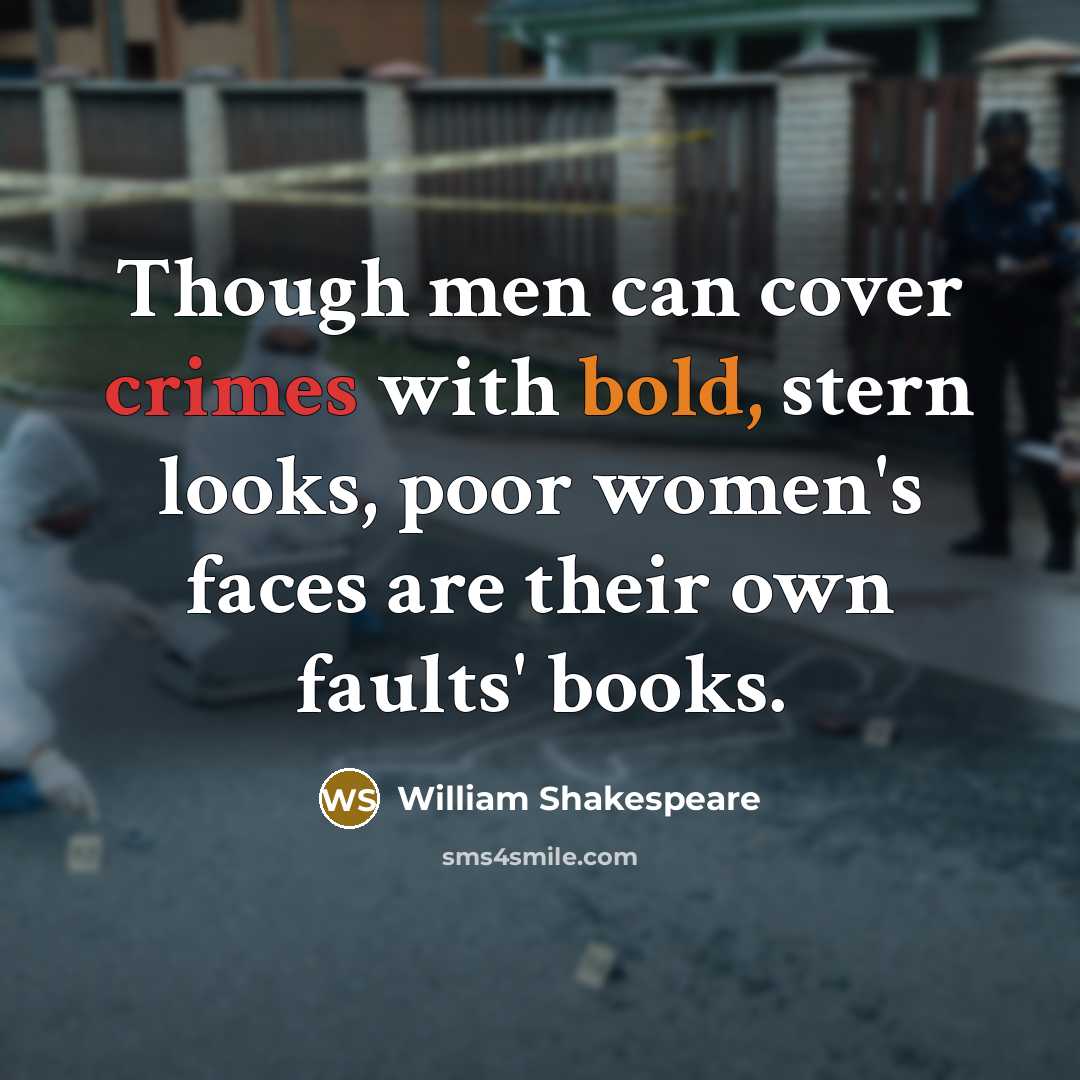 “Though men can cover crimes with bold, stern looks, poor women's faces are their own faults' books.” quote by William Shakespeare