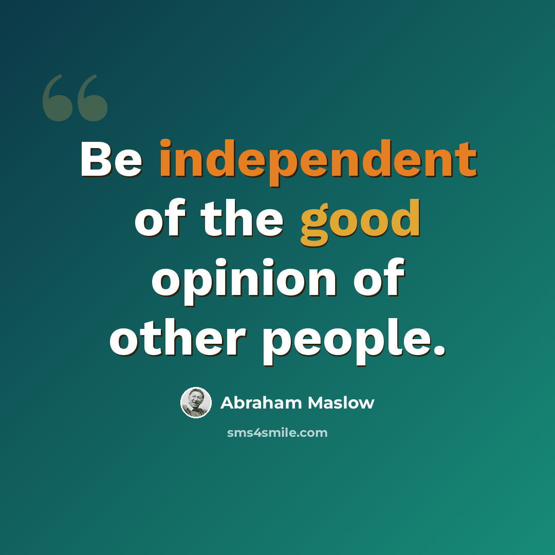 “Be independent of the good opinion of other people.” quote by Abraham Maslow
