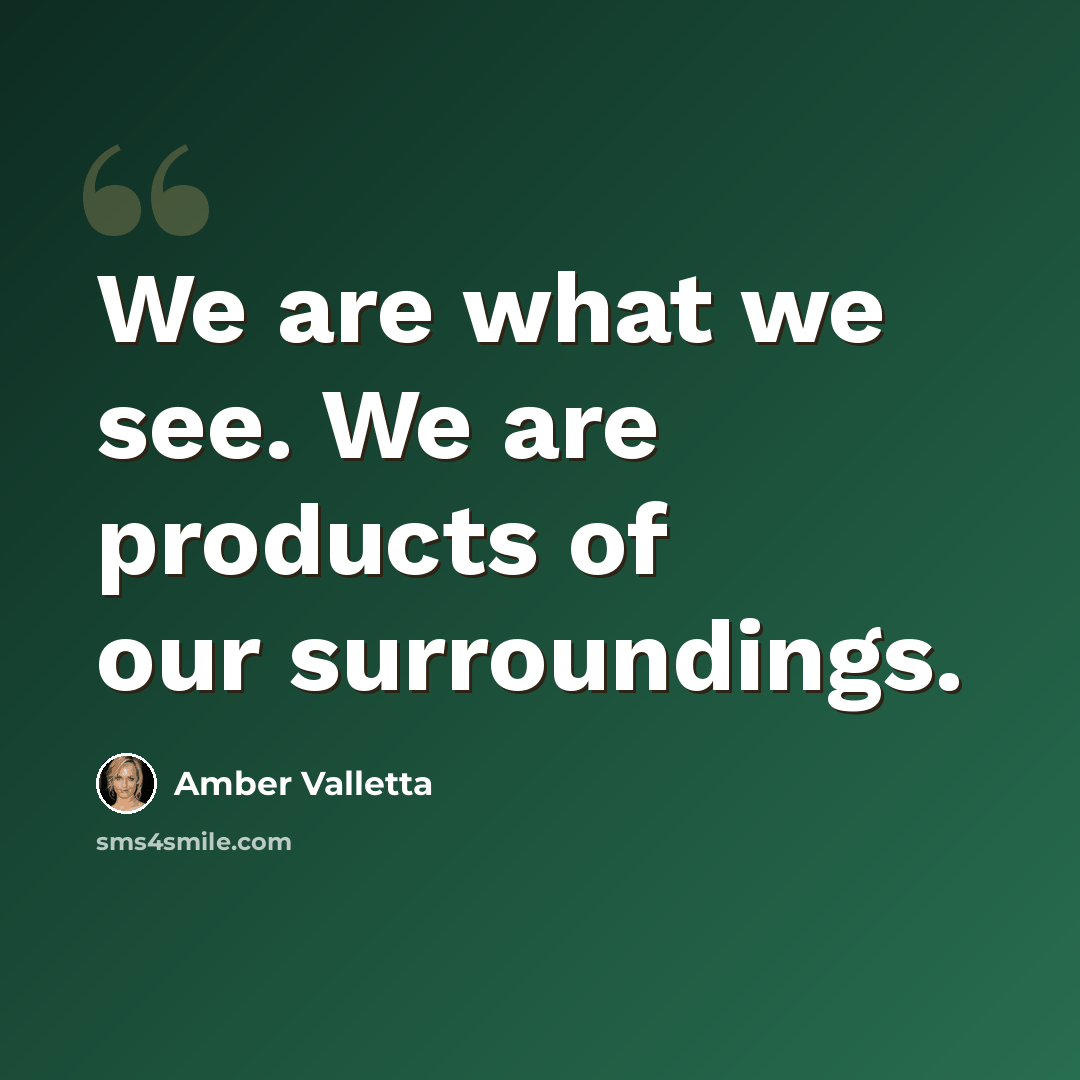 “We are what we see. We are products of our surroundings.” quote by Amber Valletta