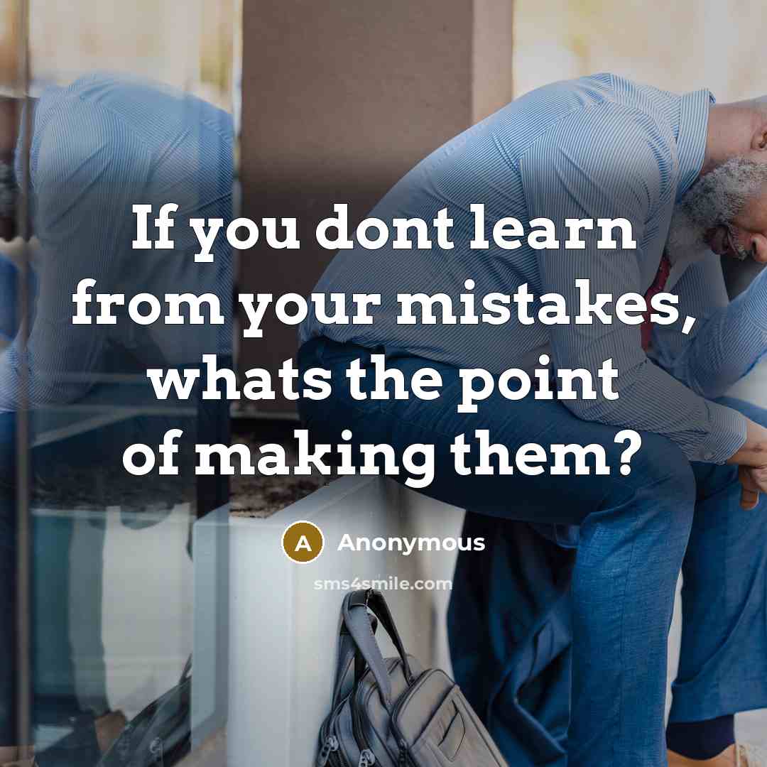 “If you dont learn from your mistakes, whats the point of making them?” quote by Anonymous