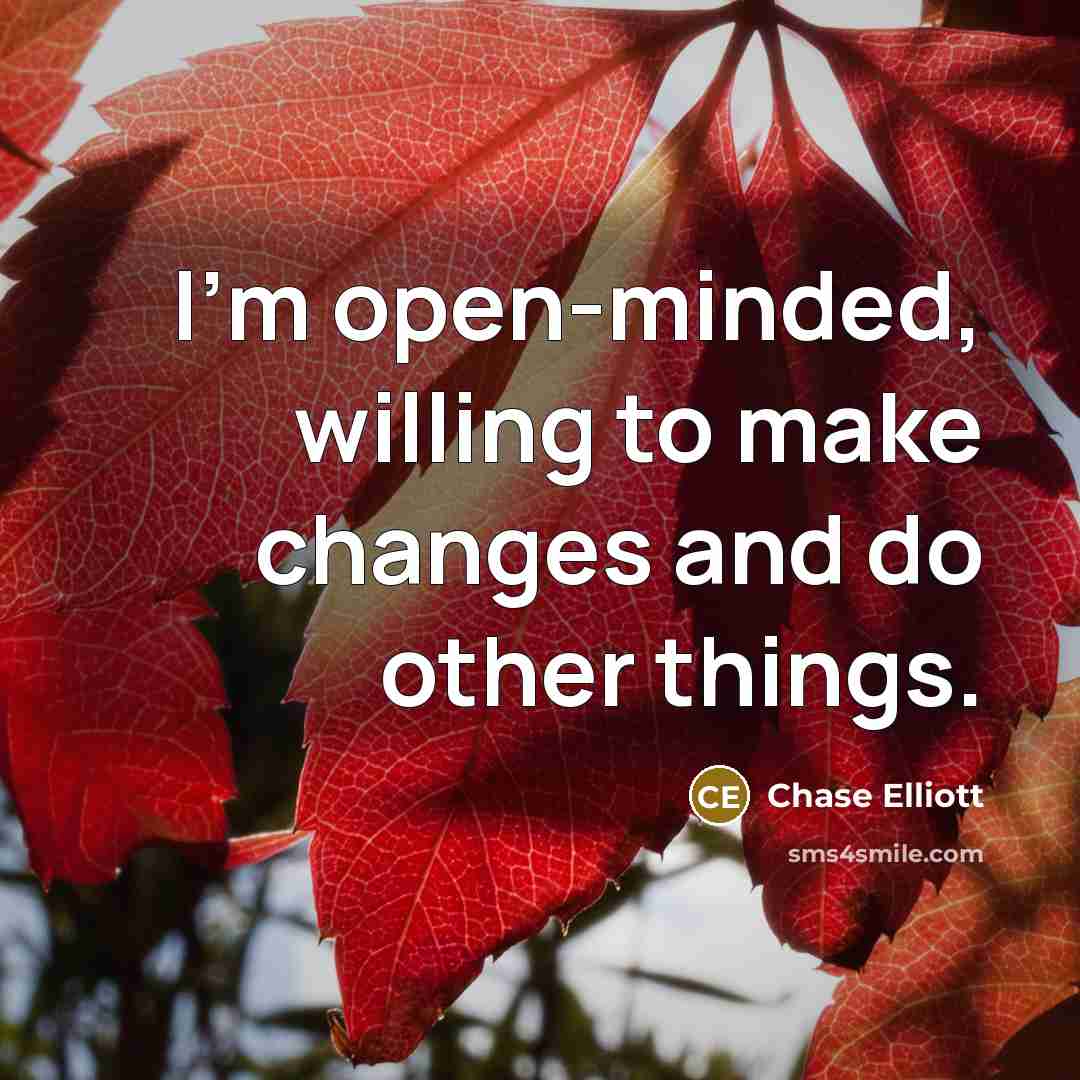 “I'm open-minded, willing to make changes and do other things.” quote by Chase Elliott