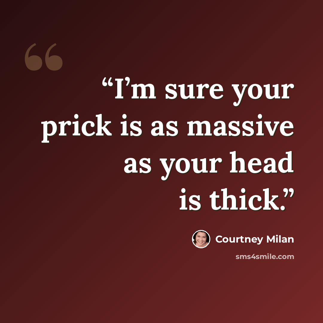 “I’m sure your prick is as massive as your head is thick.” quote by Courtney Milan