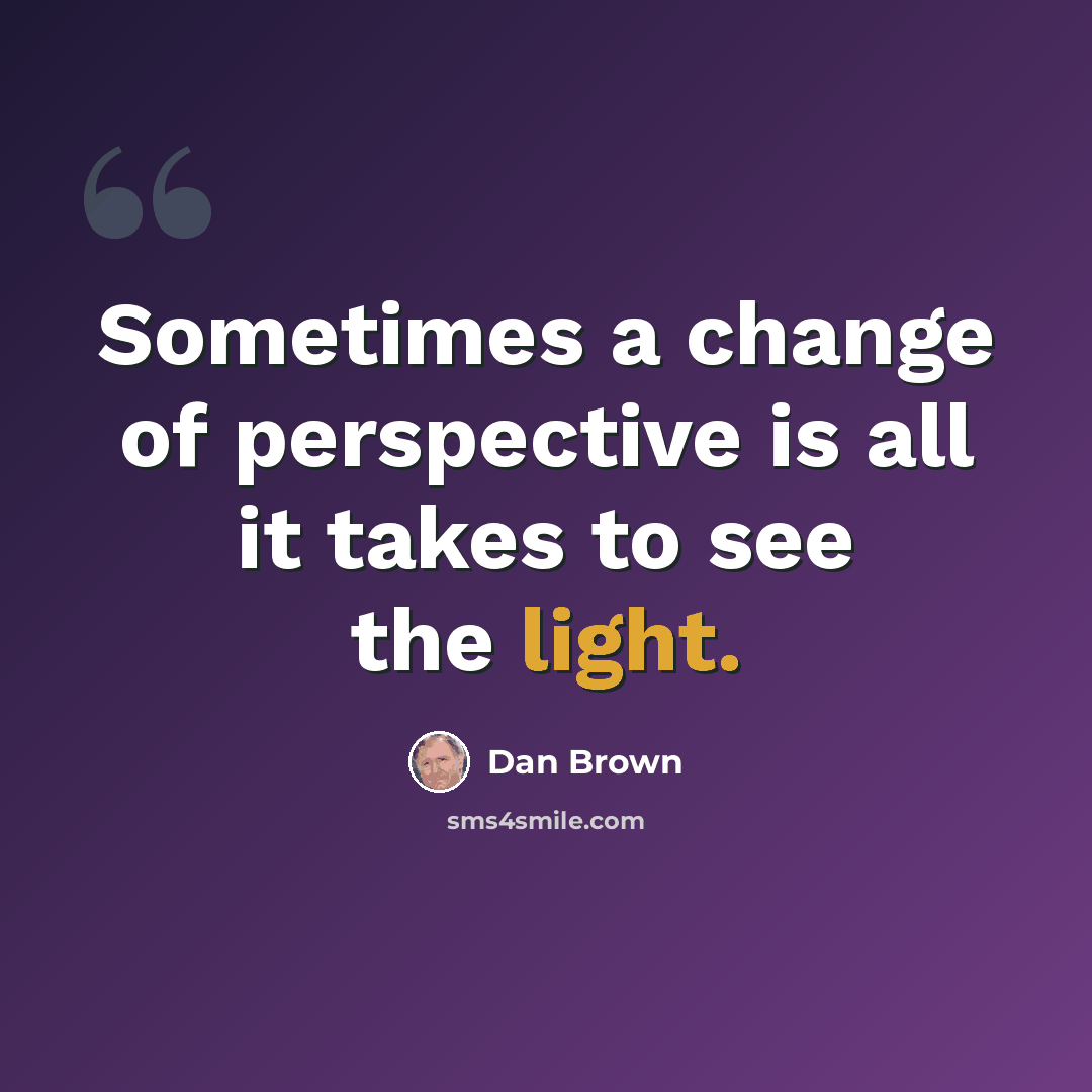 “Sometimes a change of perspective is all it takes to see the light.” quote by Dan Brown