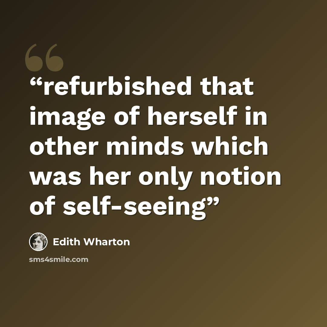“refurbished that image of herself in other minds which was her only notion of self-seeing” quote by Edith Wharton