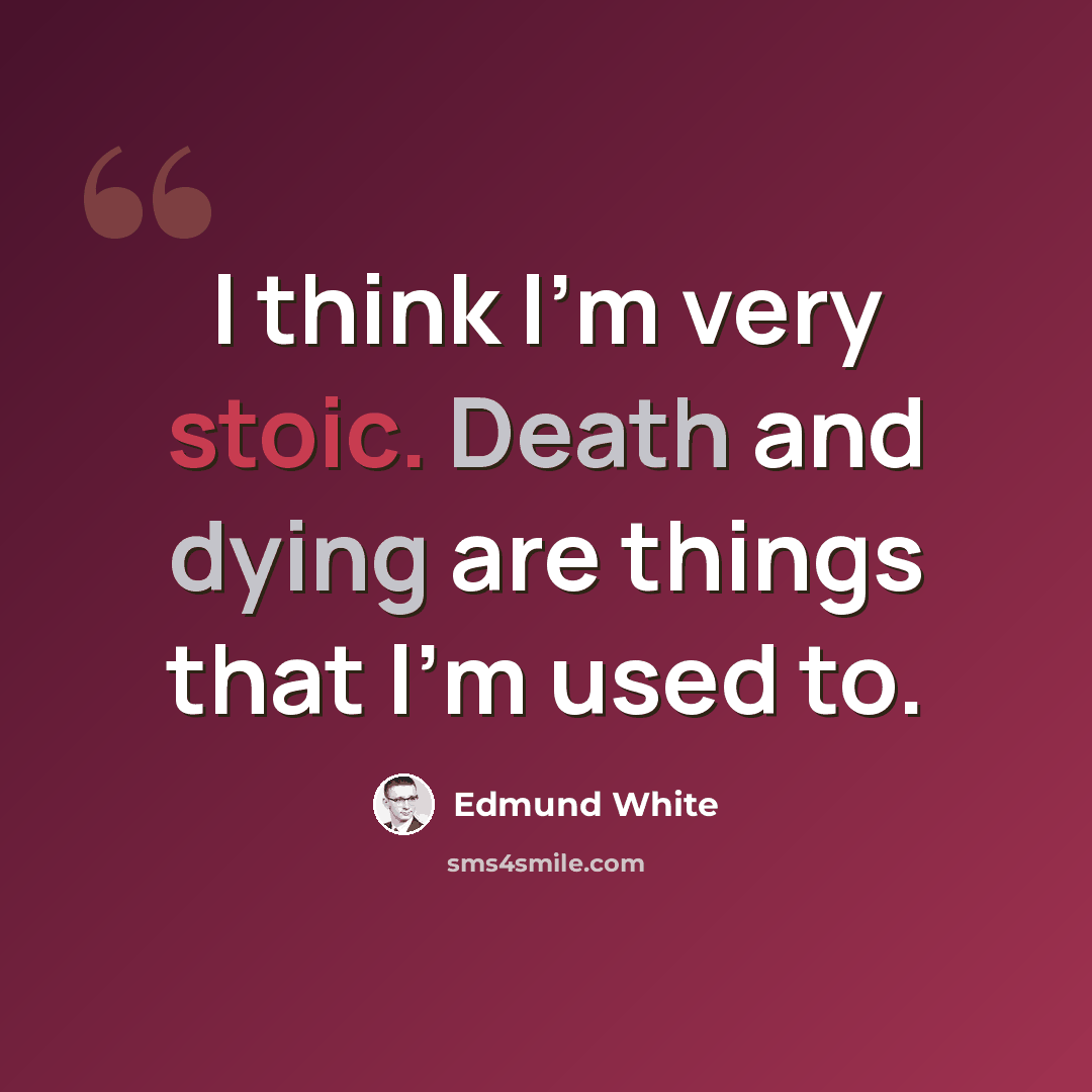 “I think I'm very stoic. Death and dying are things that I'm used to.” quote by Edmund White