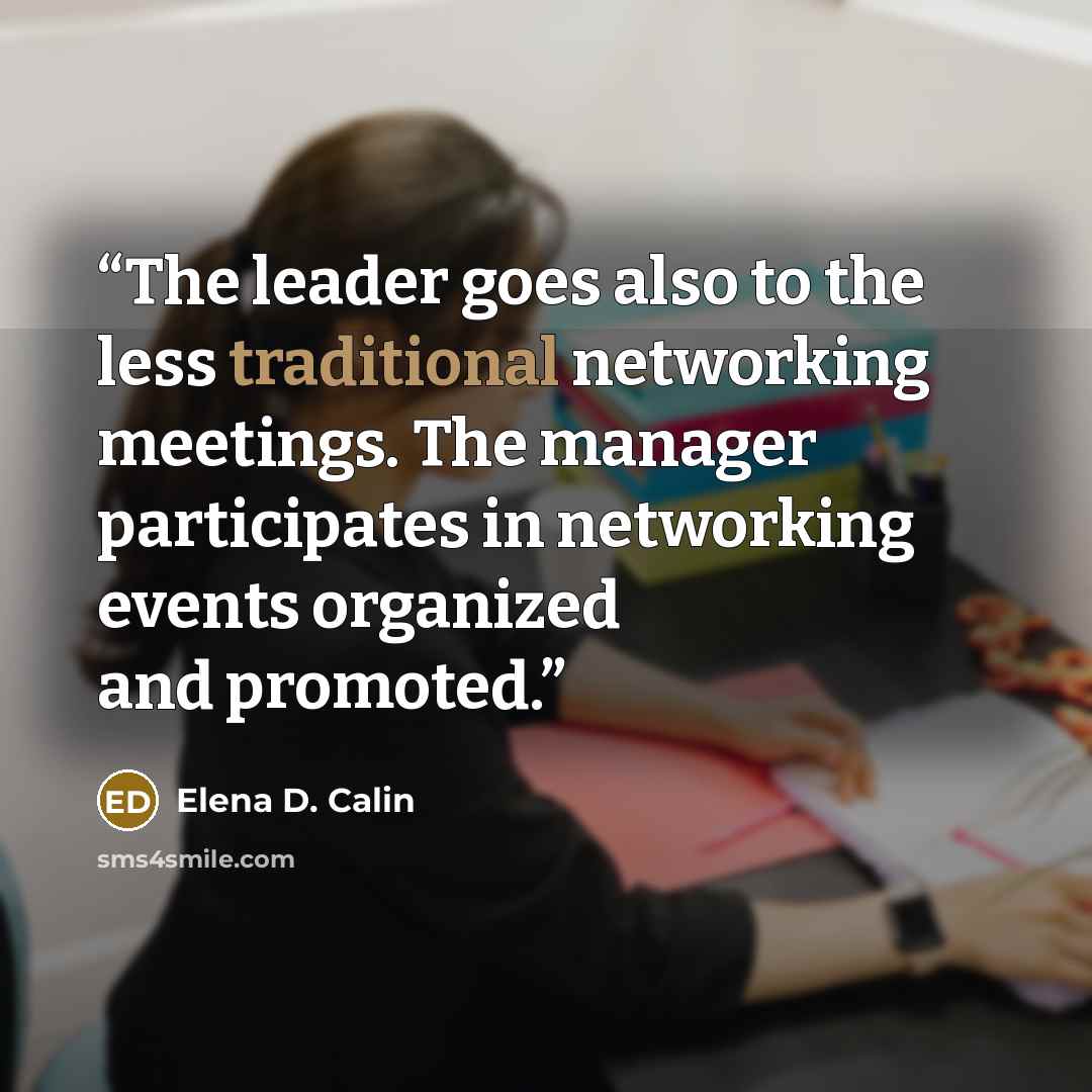 “The leader goes also to the less traditional networking meetings. The manager participates in networking events organized and promoted.” quote by Elena D. Calin